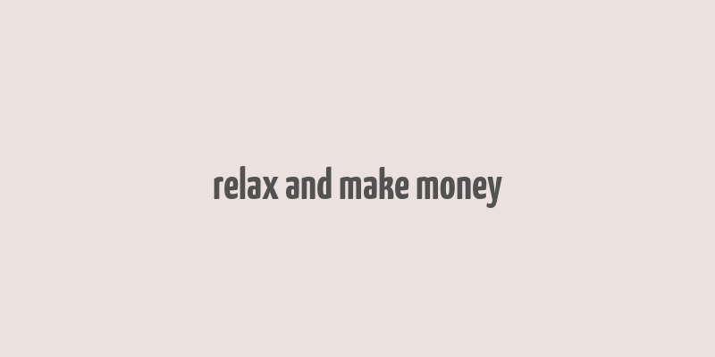 relax and make money