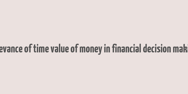 relevance of time value of money in financial decision making