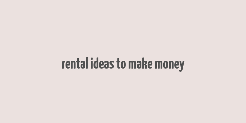 rental ideas to make money