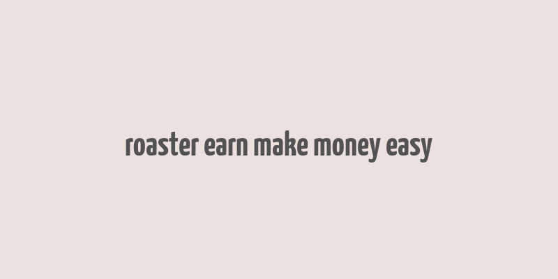 roaster earn make money easy