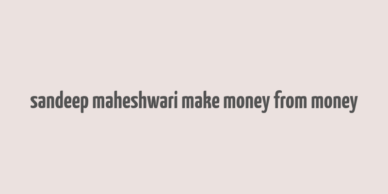 sandeep maheshwari make money from money