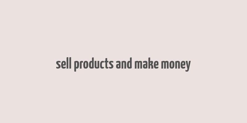 sell products and make money