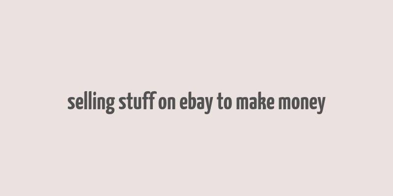 selling stuff on ebay to make money