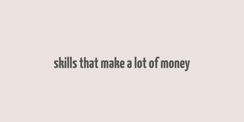 skills that make a lot of money