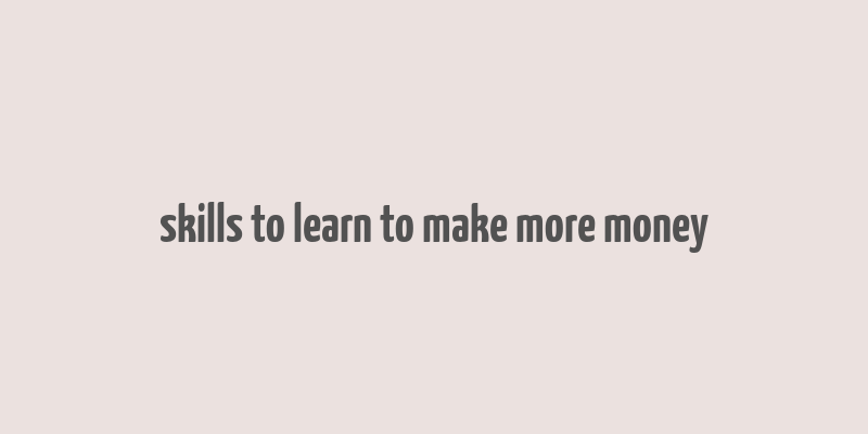 skills to learn to make more money