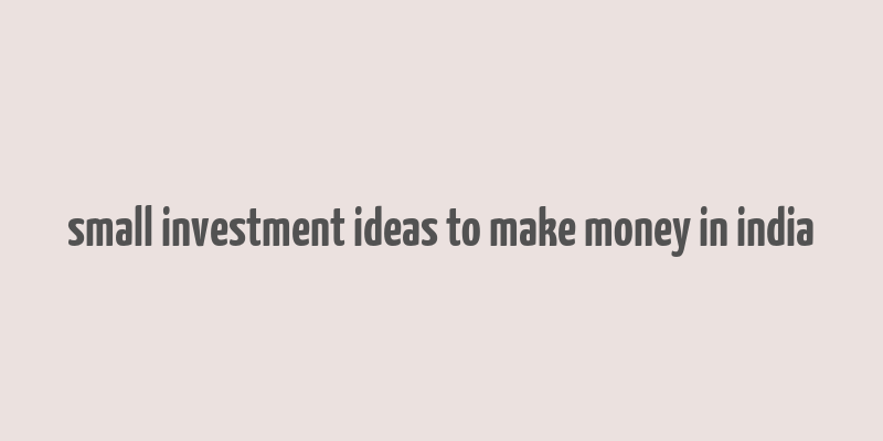 small investment ideas to make money in india