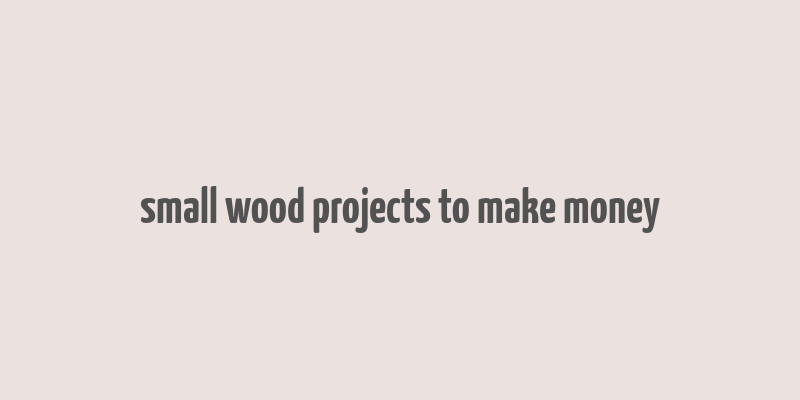 small wood projects to make money