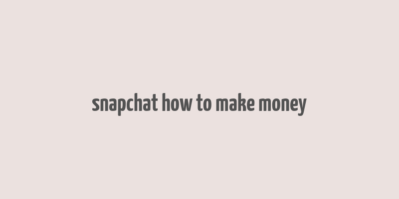 snapchat how to make money