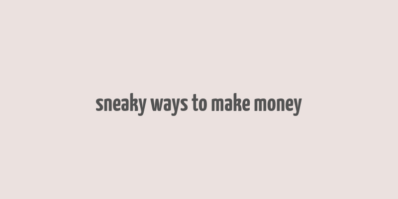 sneaky ways to make money