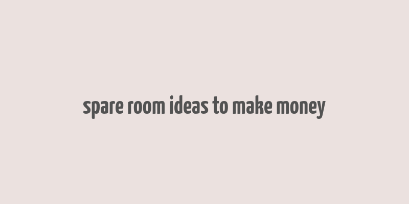 spare room ideas to make money