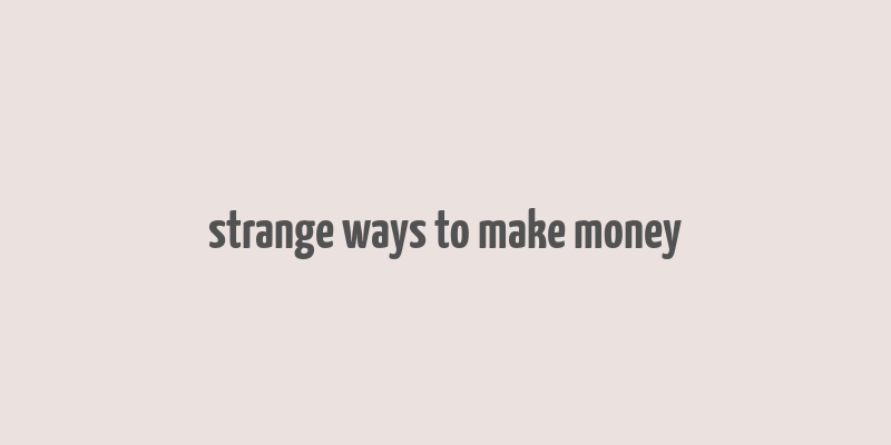 strange ways to make money