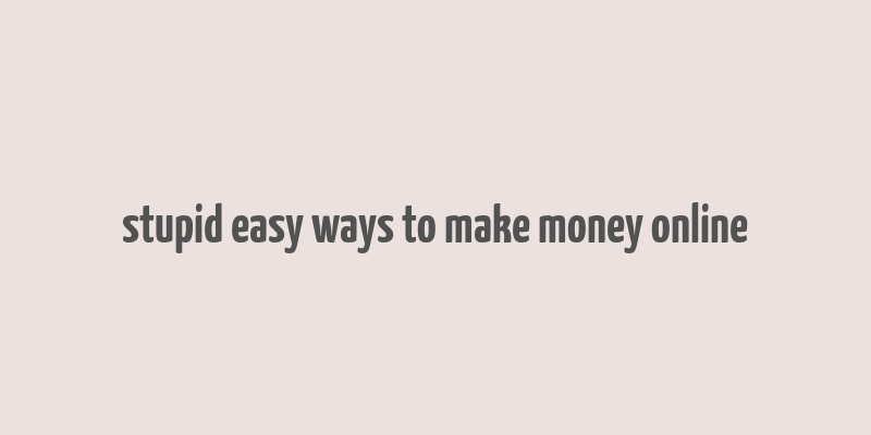 stupid easy ways to make money online