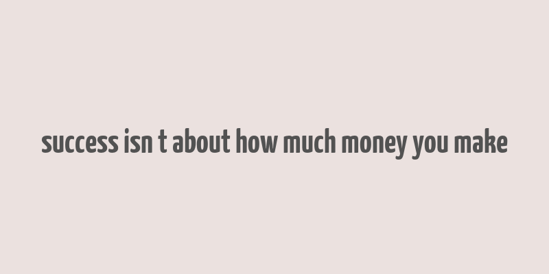 success isn t about how much money you make