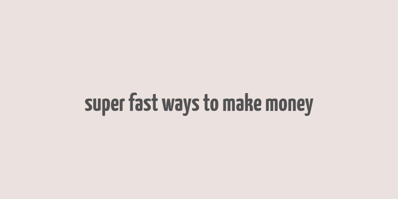 super fast ways to make money