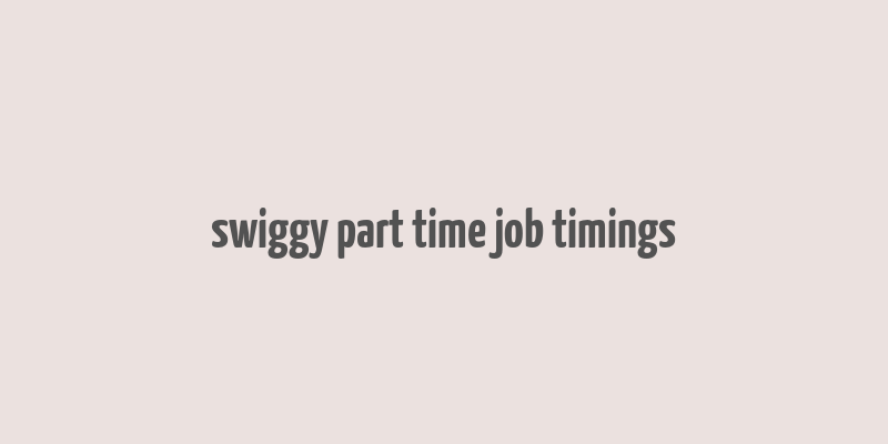 swiggy part time job timings