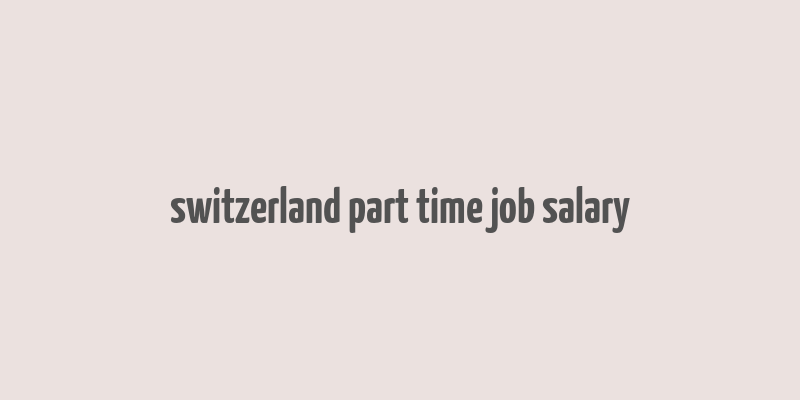 switzerland part time job salary