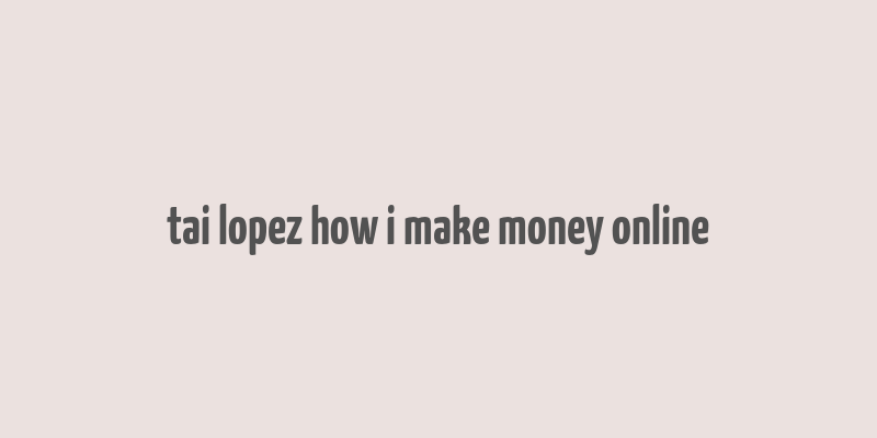 tai lopez how i make money online