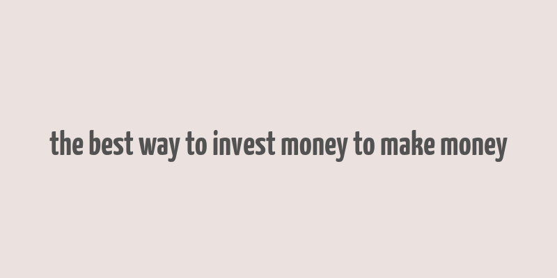 the best way to invest money to make money