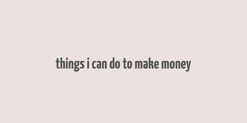 things i can do to make money