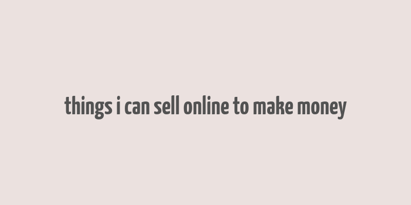 things i can sell online to make money