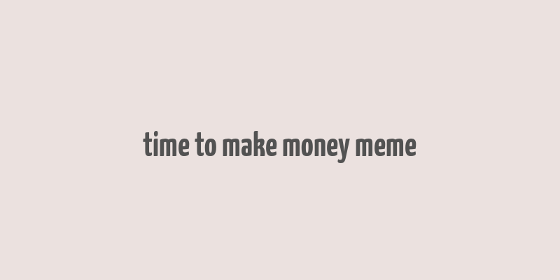 time to make money meme