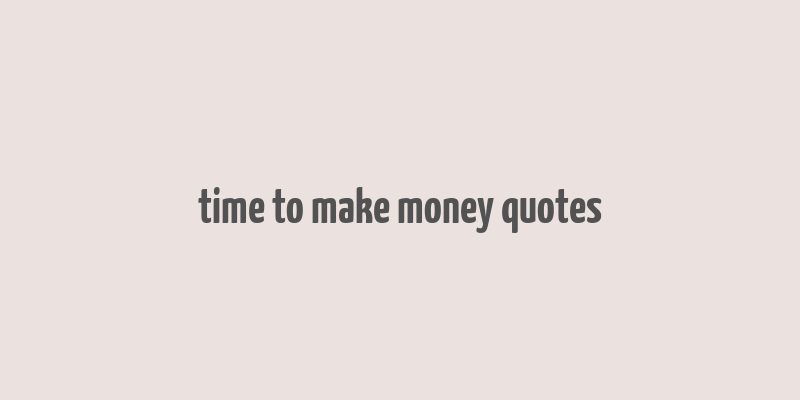 time to make money quotes