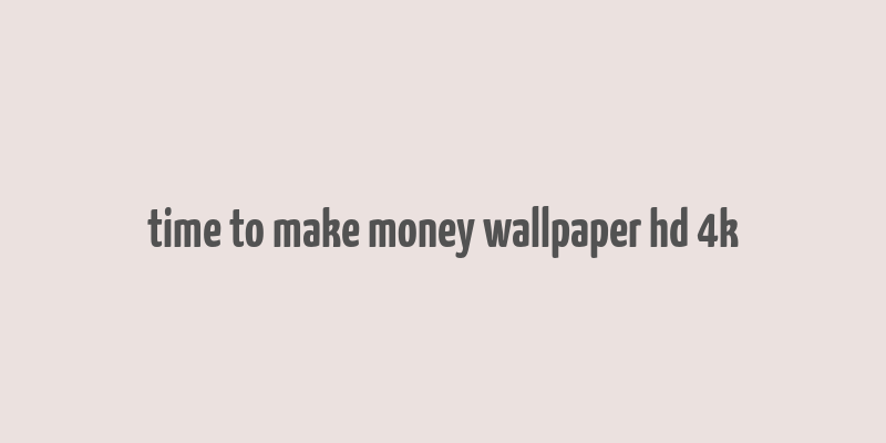 time to make money wallpaper hd 4k