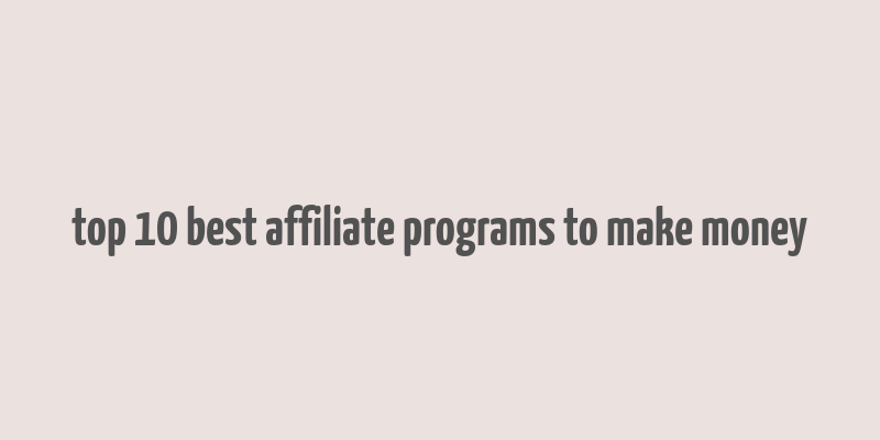 top 10 best affiliate programs to make money