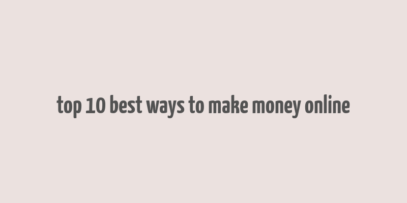 top 10 best ways to make money online