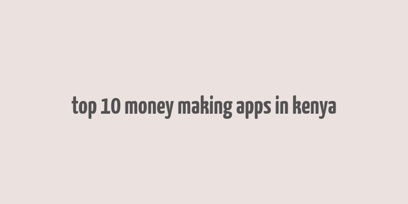 top 10 money making apps in kenya