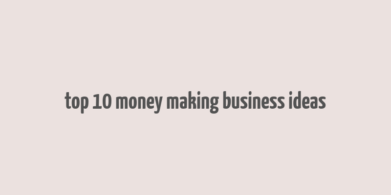 top 10 money making business ideas