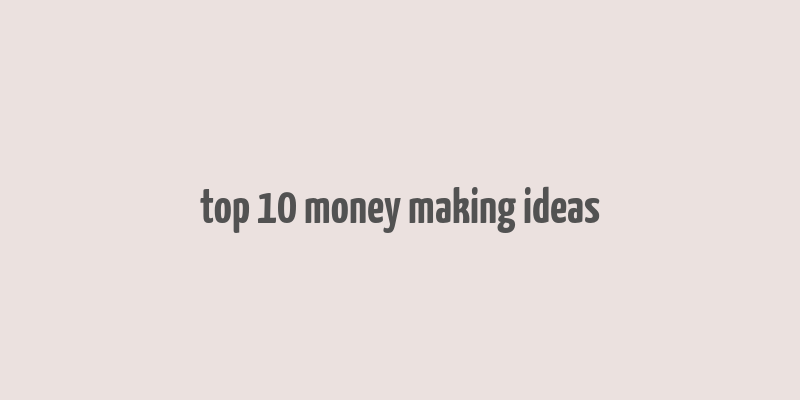 top 10 money making ideas