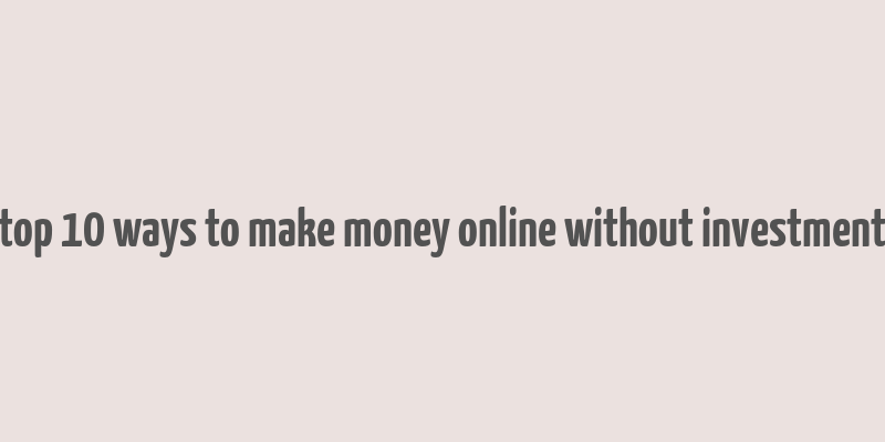 top 10 ways to make money online without investment