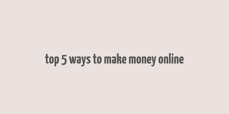 top 5 ways to make money online