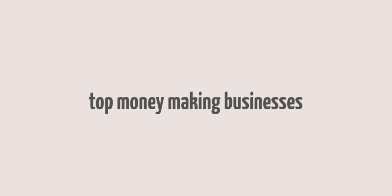 top money making businesses