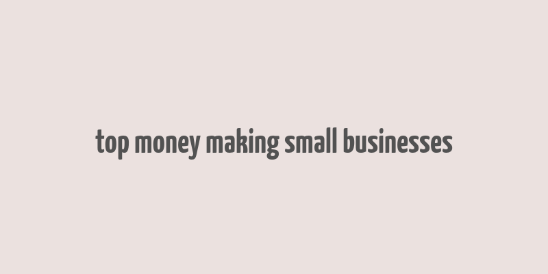 top money making small businesses