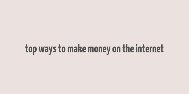 top ways to make money on the internet