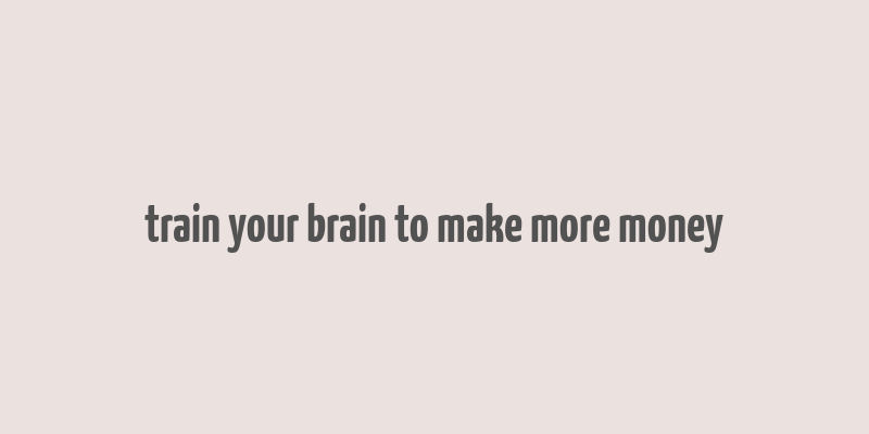 train your brain to make more money