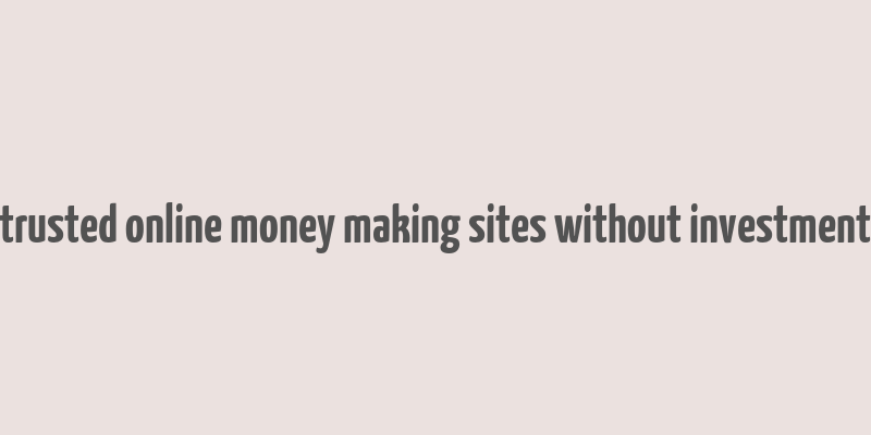 trusted online money making sites without investment