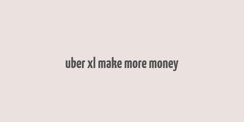 uber xl make more money