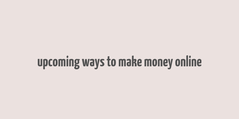 upcoming ways to make money online