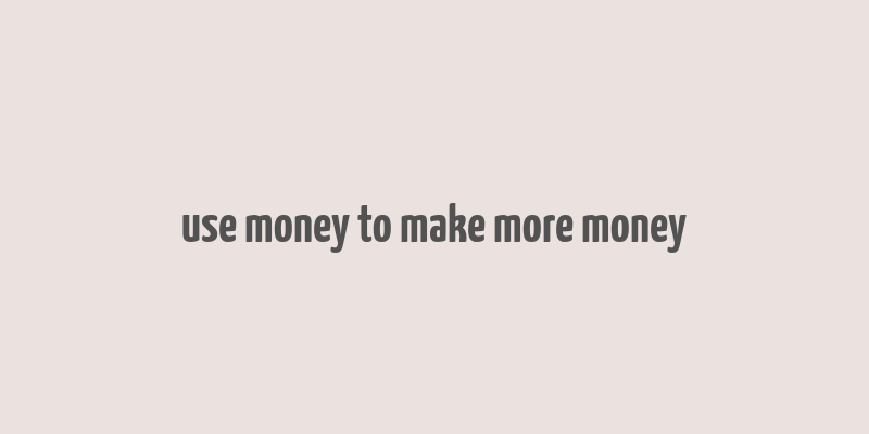 use money to make more money