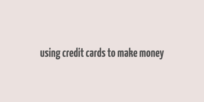 using credit cards to make money