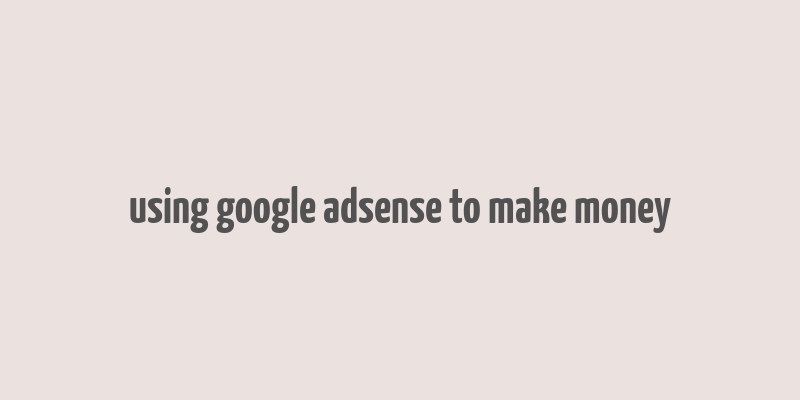 using google adsense to make money