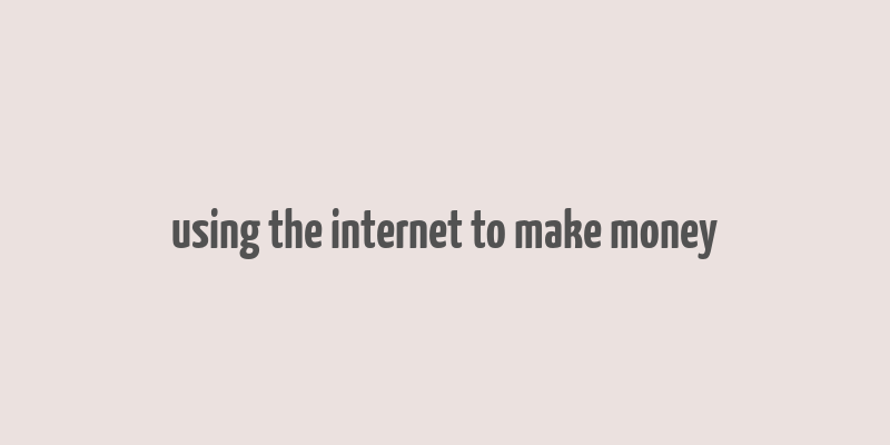 using the internet to make money