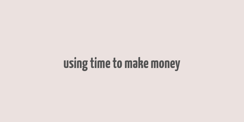 using time to make money