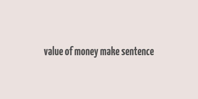 value of money make sentence