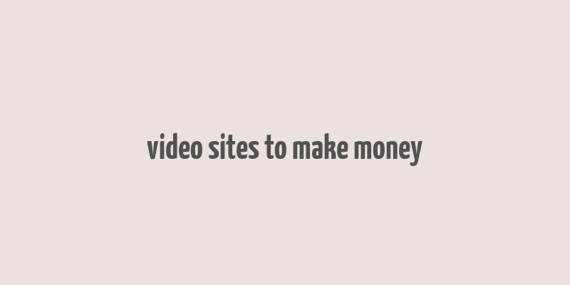 video sites to make money