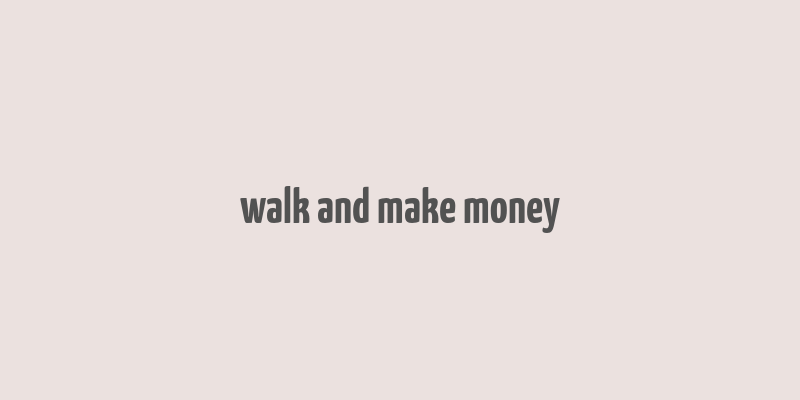 walk and make money