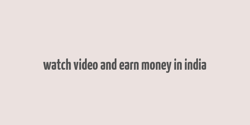 watch video and earn money in india